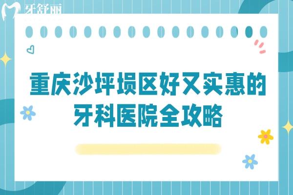 重慶沙坪壩區(qū)好又實惠的牙科醫(yī)院全攻略，6家醫(yī)院當?shù)厝硕颊J可