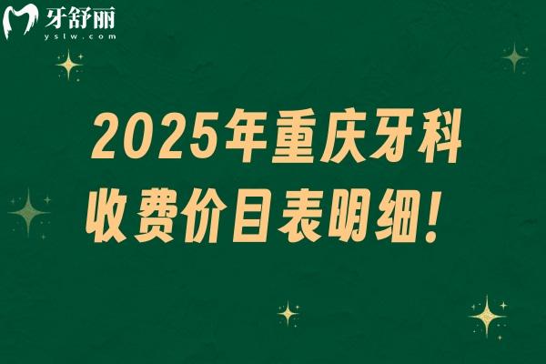 2025年重慶牙科收費(fèi)價(jià)目表明細(xì)！種牙/矯正/拔牙/補(bǔ)牙等費(fèi)用參考