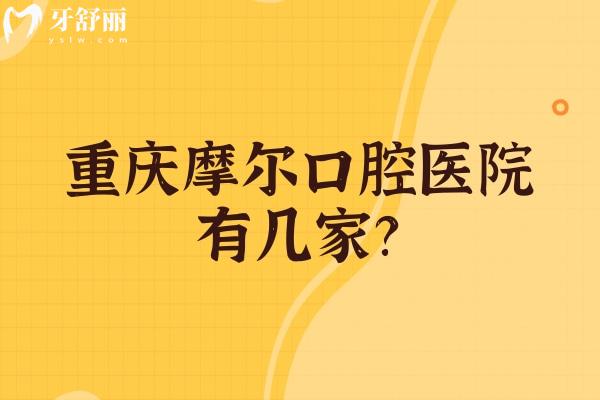 重慶摩爾口腔醫(yī)院有幾家？南岸/合川/北碚/永川/大足等八家門(mén)店地址+價(jià)目表分享