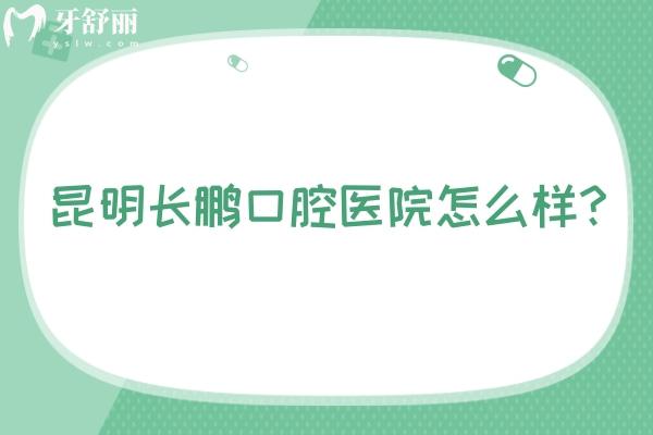 昆明長鵬口腔醫(yī)院怎么樣？環(huán)境/設(shè)備/技術(shù)/醫(yī)生等都值得信賴