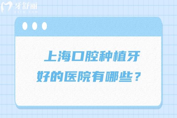 上?？谇环N植牙好的醫(yī)院有哪些？前六家牙科正規(guī)技術(shù)好且性價比不錯