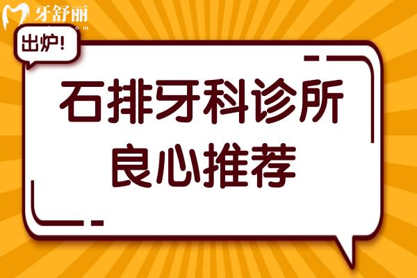 石排牙科診所良心推薦:10家正規(guī)口腔科,補牙正畸種植牙等既便宜又好