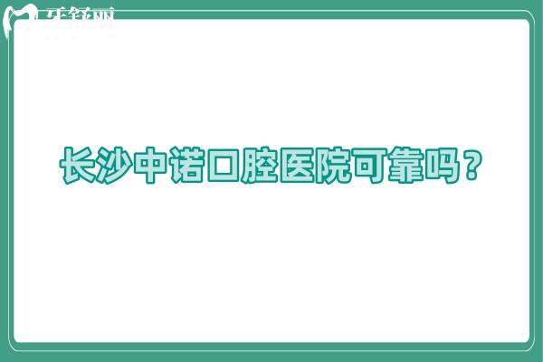長沙中諾口腔醫(yī)院可靠嗎？技術/醫(yī)生/設備/服務/價格等都值得信賴