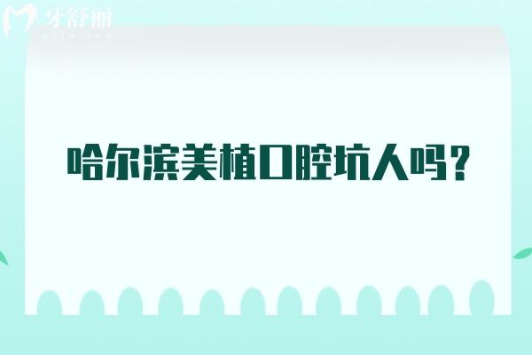 哈爾濱美植口腔坑人嗎？醫(yī)生/收費/技術(shù)/服務(wù)都靠譜妥妥無套路