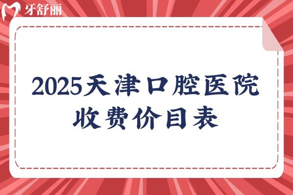 2025天津口腔醫(yī)院收費價目表，正畸/種植牙/牙冠/拔牙等價格