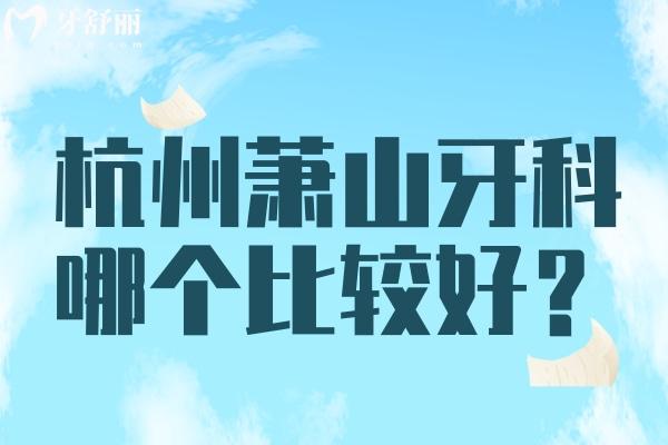 杭州蕭山區(qū)牙科哪個醫(yī)院比較好？