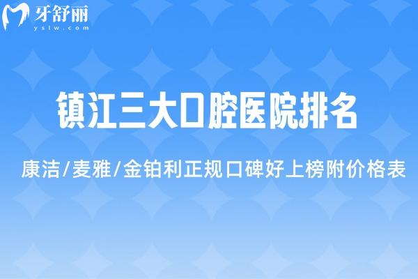 鎮(zhèn)江三大口腔醫(yī)院排名公布:康潔/麥雅/金鉑利正規(guī)口碑好上榜附價格表