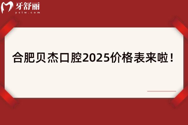 合肥貝杰口腔2025價格表來啦！種牙3980+牙齒矯正6800+牙貼面1500+等