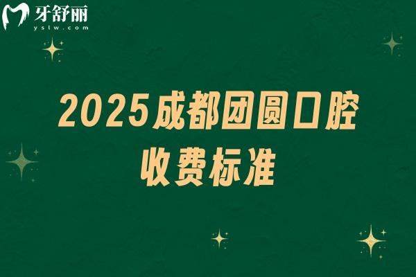 2025成都團(tuán)圓口腔收費(fèi)標(biāo)準(zhǔn)，補(bǔ)牙、種牙、矯正、根管等價格齊全