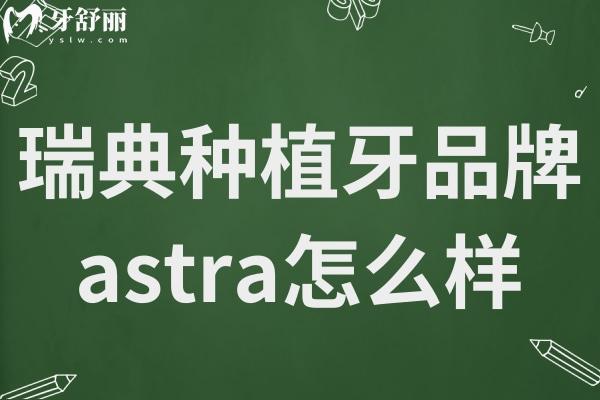 瑞典種植牙品牌astra怎么樣?舒適度高/適用范圍廣/成功機(jī)率高