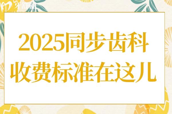 同步齒科2025收費(fèi)標(biāo)準(zhǔn)在這!內(nèi)含種牙