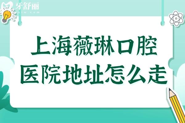 上海薇琳口腔醫(yī)院地址怎么走?一城2院詳細(xì)地址路線+預(yù)約掛號在這兒