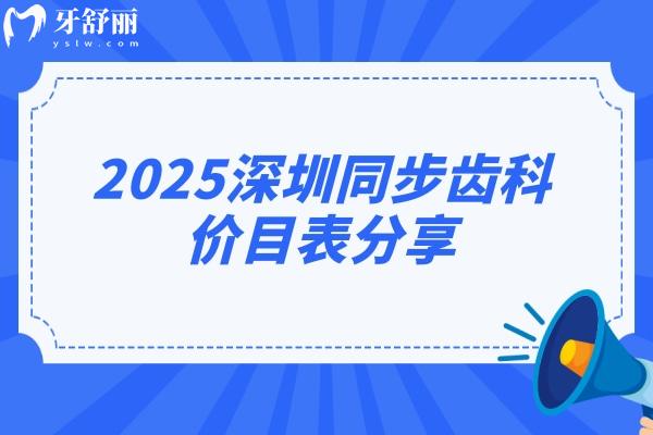 2025深圳同步齒科價(jià)目表分享，價(jià)目表+醫(yī)院簡介+詳細(xì)地址等公開！