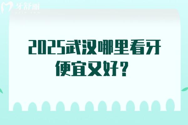 2025武漢哪里看牙便宜又好？咿呀口腔/德韓口腔/牙衛(wèi)士口腔/優(yōu)益佳口腔等口腔不錯
