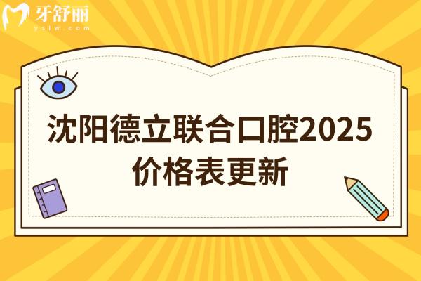 沈陽(yáng)德立聯(lián)合口腔2025價(jià)格表更新，種牙2580+矯正6800+補(bǔ)牙300+等