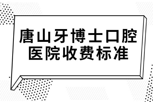 唐山牙博士口腔醫(yī)院2025收費標準:(<span style=