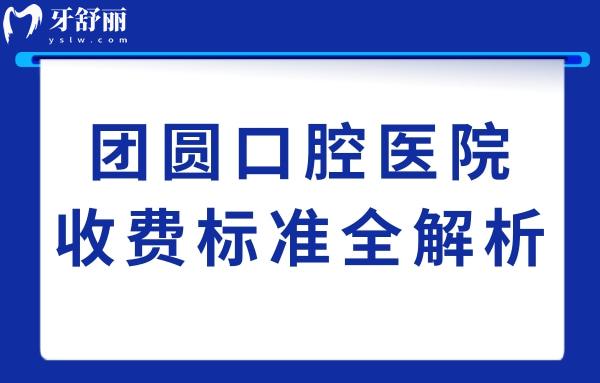 團圓口腔醫(yī)院收費貴嗎?從2025年價目表看種植牙1980+/正畸5800+費用不貴