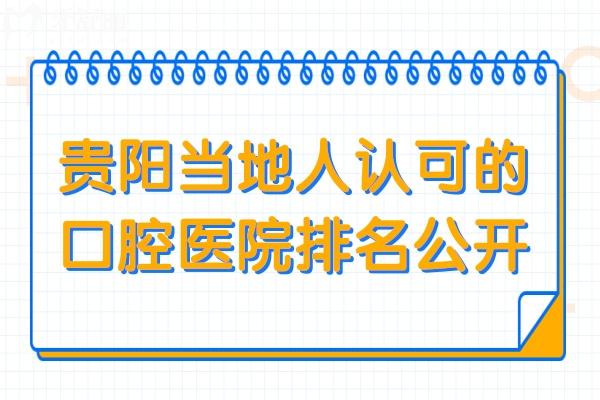 貴陽當(dāng)?shù)厝苏J(rèn)可的口腔醫(yī)院排名公開，2025年這十家看牙實(shí)力強(qiáng)技術(shù)好