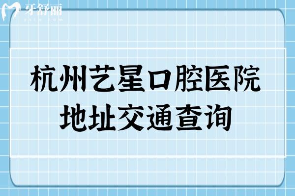 杭州藝星口腔醫(yī)院地址交通查詢，五家門店地鐵+公交路線分享老牌牙科很可靠！