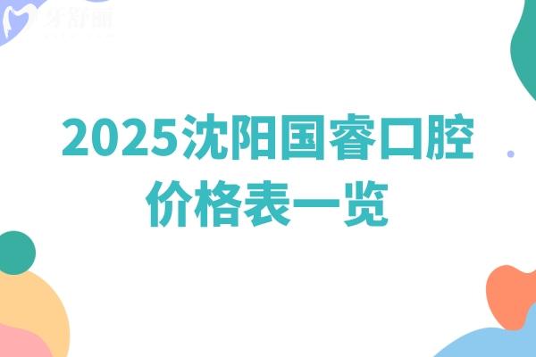 2025沈陽(yáng)國(guó)?？谇粌r(jià)格表一覽，種牙1500起矯正2999起醫(yī)院實(shí)力強(qiáng)共五家門(mén)店