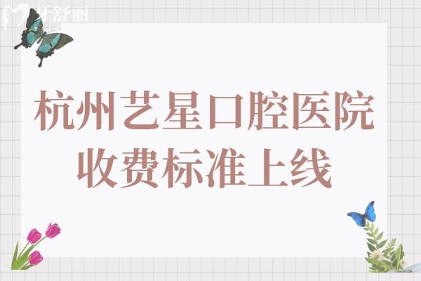杭州藝星口腔醫(yī)院收費標準上線：2025種植牙2980元起、兒童矯正4800元起、根管980元起