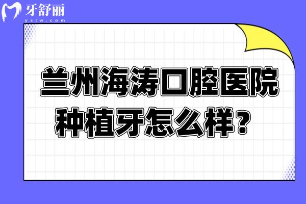 蘭州海濤口腔醫(yī)院種植牙怎么樣？數(shù)字化治療