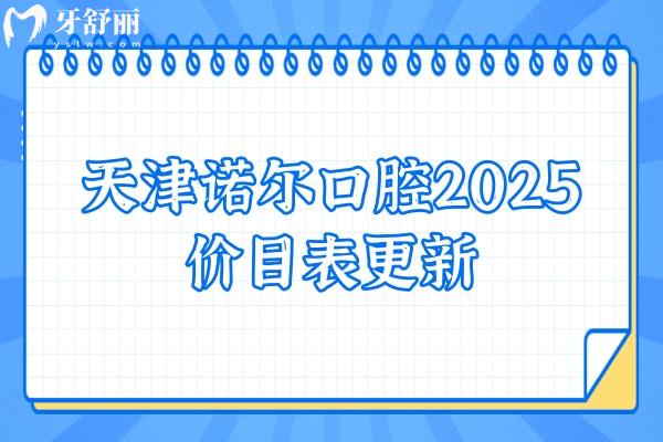 天津諾爾口腔2025價目表更新，種牙、矯正、補牙、拔牙、根管等項目都有