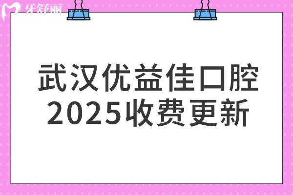 武漢優(yōu)益佳口腔2025收費更新，總部在江漢區(qū)，其他門店同價