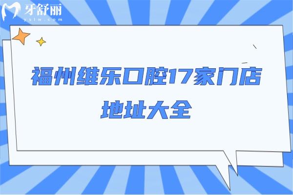 福州維樂口腔17家門店地址大全！各門店詳細(xì)地址