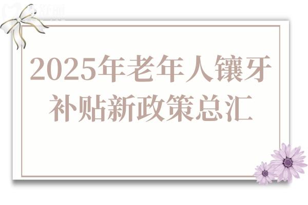 60歲以上老人必看！2025年北京/上海/廣州等10城鑲牙新政策