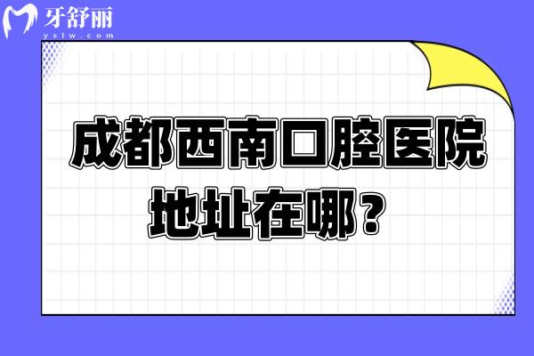 成都西南口腔醫(yī)院地址在哪？在青羊大道