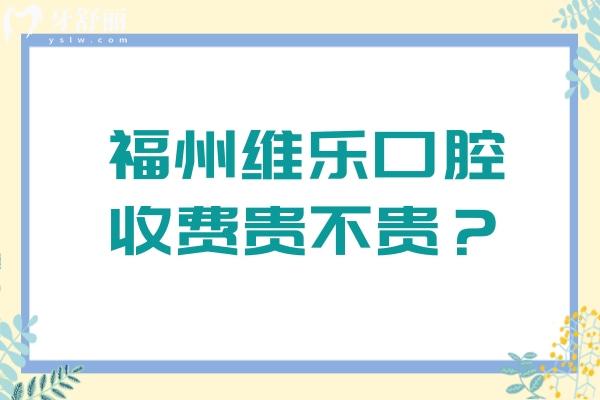 福州維樂口腔收費貴不貴？收費水平很合理