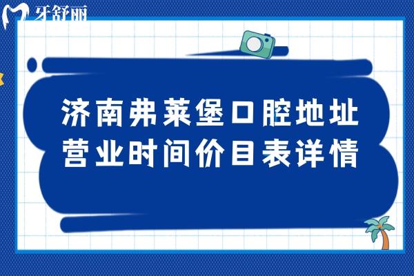 濟(jì)南弗萊堡口腔地址/營業(yè)時(shí)間/價(jià)目表詳情，在歷下區(qū)早9晚6