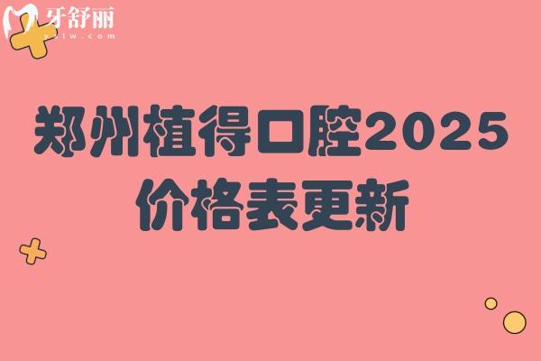 鄭州植得口腔2025價格表更新，種牙2980+全瓷冠1298+等附12家門店地址