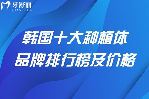 韓國十大種植體品牌排行榜及價(jià)格一文分享:包含多款韓國集采種植牙價(jià)格低至2k起