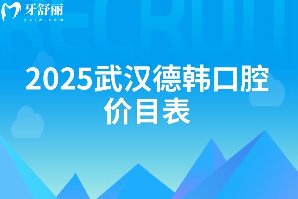 2025武漢德韓口腔價(jià)目表，種植牙1380元、矯正6000元、補(bǔ)牙100元、潔牙50元