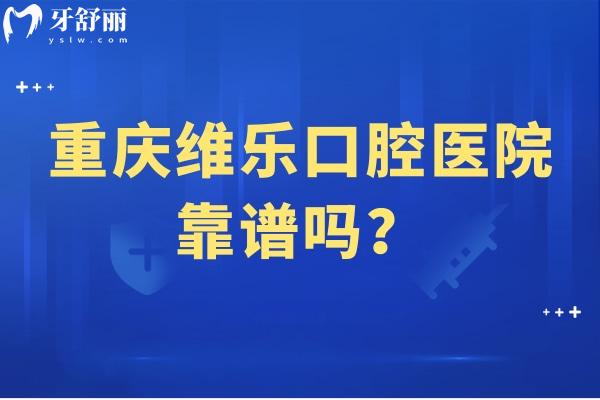 重慶維樂口腔醫(yī)院靠譜嗎？擅長(zhǎng)數(shù)字化種植美學(xué)矯正等醫(yī)生技術(shù)好