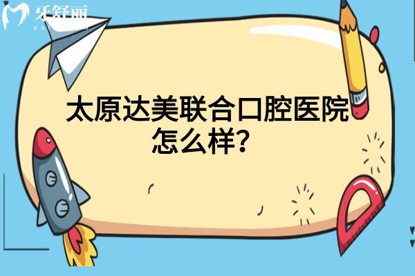 太原達美聯(lián)合口腔醫(yī)院怎么樣？資質正規(guī)/醫(yī)生技術好/分享口碑哦！