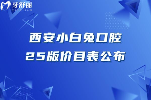 西安小白兔口腔25版價目表公布，單顆種植牙3800+補牙180+附上地址