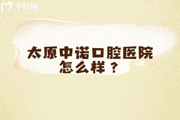 太原中諾口腔醫(yī)院怎么樣？醫(yī)生技術(shù)好性價比較高