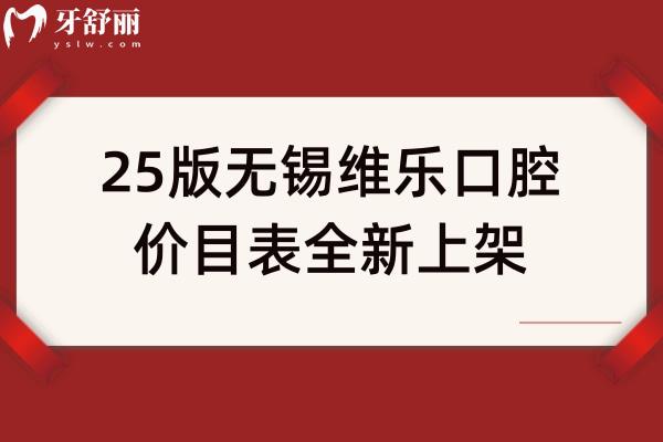 25版無錫維樂口腔價目表全新上架，種牙2500+矯正8000+補牙80+多門店同價