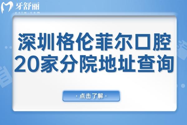 深圳格倫菲爾口腔醫(yī)院20家分院地址查詢,龍華/福田/羅湖區(qū)/龍崗/寶安區(qū)都在內(nèi)