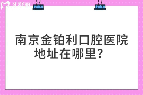 南京金鉑利口腔醫(yī)院地址在哪里？秦淮區(qū)/鼓樓區(qū)/溧水區(qū)三家門店分享醫(yī)院簡介
