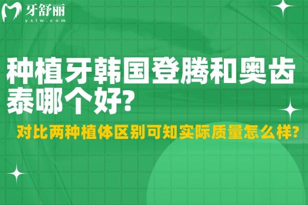 種植牙韓國(guó)登騰和奧齒泰哪個(gè)好?對(duì)比兩種植體區(qū)別可知實(shí)際質(zhì)量怎么樣?
