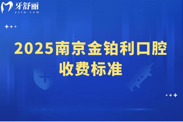 2025南京金鉑利口腔收費(fèi)標(biāo)準(zhǔn)，種牙2900起矯正7800起補(bǔ)牙90起等