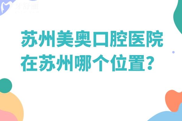 蘇州美奧口腔醫(yī)院在蘇州哪個(gè)位置？姑蘇、湖東、吳中、湖西等7家門店