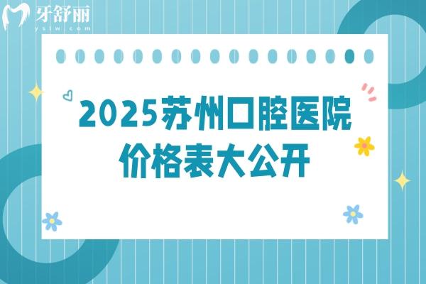 2025蘇州口腔醫(yī)院價(jià)格表大公開(kāi)，種植牙齒矯正補(bǔ)牙拔牙根管等價(jià)格大全