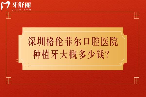 深圳格倫菲爾口腔醫(yī)院種植牙大概多少錢？.jpg