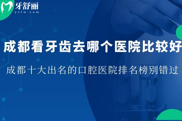 成都看牙齒去哪個(gè)醫(yī)院比較好?成都十大出名的口腔醫(yī)院排名榜別錯(cuò)過