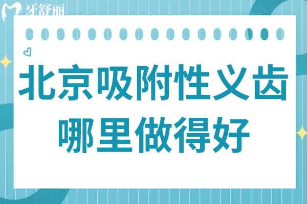 北京吸附性義齒哪里做得好?北京這10家醫(yī)院口碑好:中諾/牙元素/勁松/拜博/京一